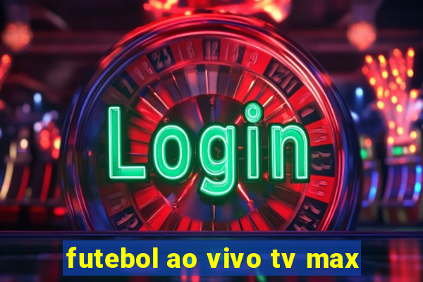 futebol ao vivo tv max